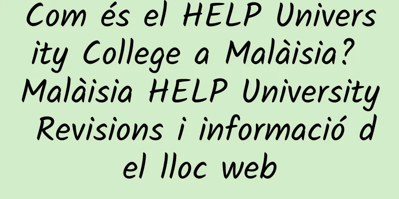 Com és el HELP University College a Malàisia? Malàisia HELP University Revisions i informació del lloc web