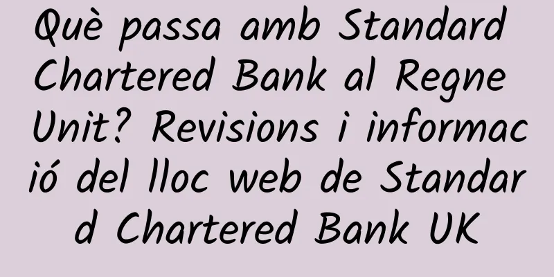 Què passa amb Standard Chartered Bank al Regne Unit? Revisions i informació del lloc web de Standard Chartered Bank UK