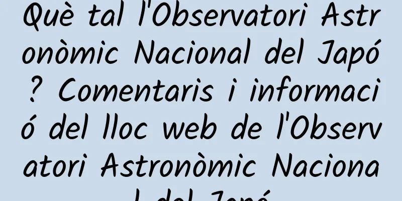 Què tal l'Observatori Astronòmic Nacional del Japó? Comentaris i informació del lloc web de l'Observatori Astronòmic Nacional del Japó