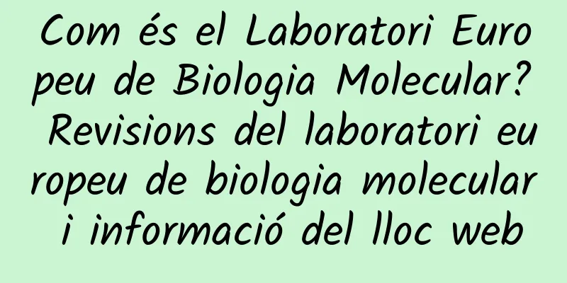 Com és el Laboratori Europeu de Biologia Molecular? Revisions del laboratori europeu de biologia molecular i informació del lloc web