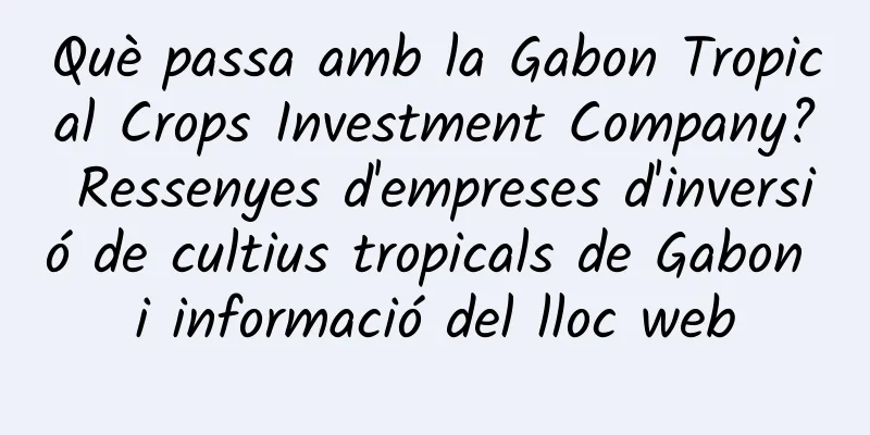 Què passa amb la Gabon Tropical Crops Investment Company? Ressenyes d'empreses d'inversió de cultius tropicals de Gabon i informació del lloc web