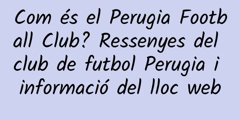Com és el Perugia Football Club? Ressenyes del club de futbol Perugia i informació del lloc web