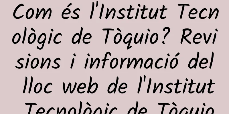 Com és l'Institut Tecnològic de Tòquio? Revisions i informació del lloc web de l'Institut Tecnològic de Tòquio