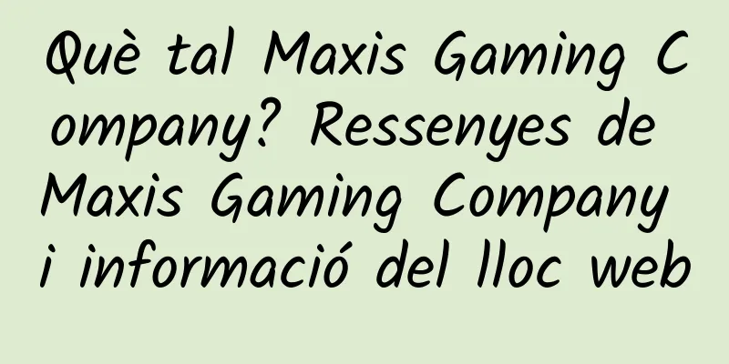 Què tal Maxis Gaming Company? Ressenyes de Maxis Gaming Company i informació del lloc web