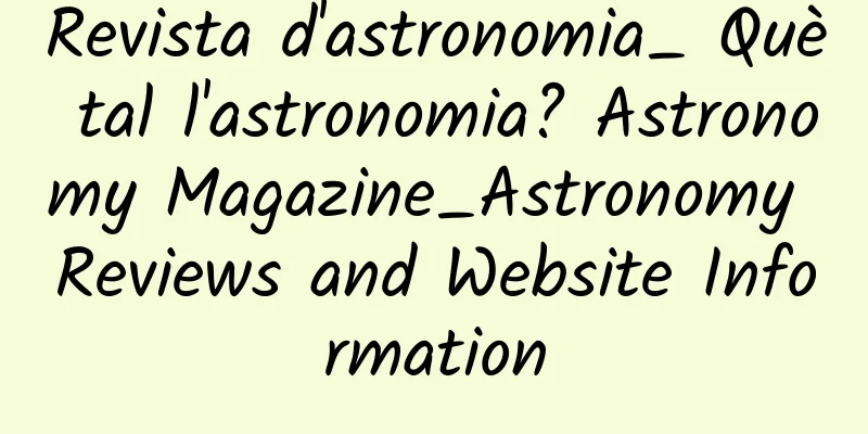 Revista d'astronomia_ Què tal l'astronomia? Astronomy Magazine_Astronomy Reviews and Website Information