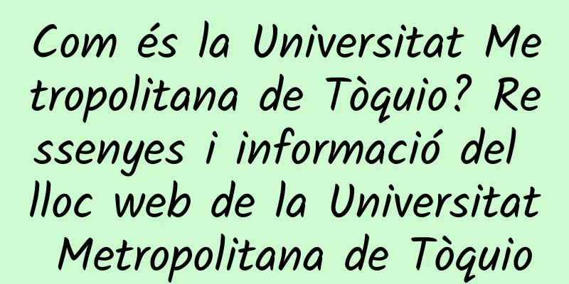 Com és la Universitat Metropolitana de Tòquio? Ressenyes i informació del lloc web de la Universitat Metropolitana de Tòquio