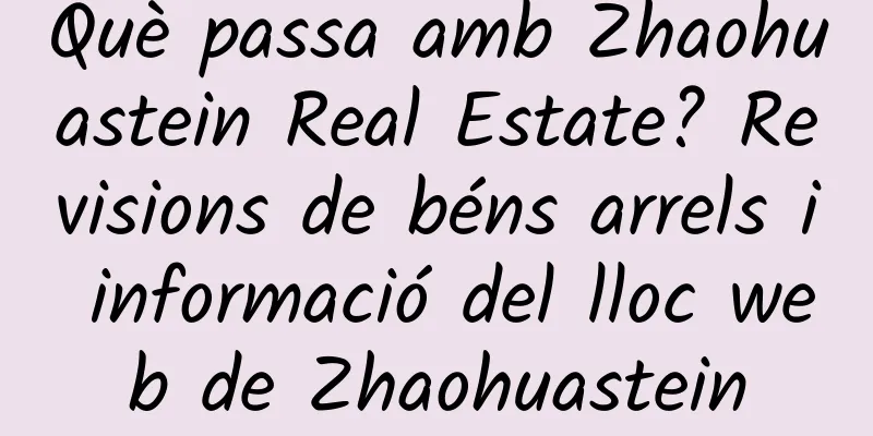 Què passa amb Zhaohuastein Real Estate? Revisions de béns arrels i informació del lloc web de Zhaohuastein