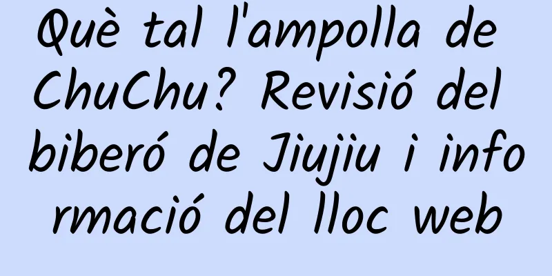 Què tal l'ampolla de ChuChu? Revisió del biberó de Jiujiu i informació del lloc web
