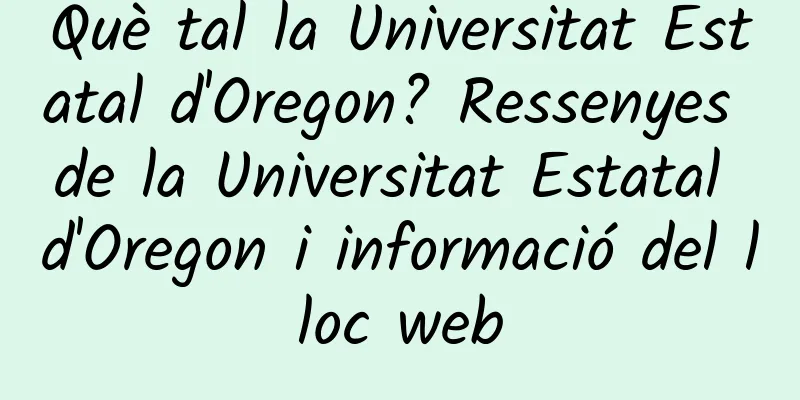 Què tal la Universitat Estatal d'Oregon? Ressenyes de la Universitat Estatal d'Oregon i informació del lloc web
