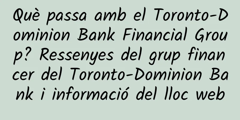 Què passa amb el Toronto-Dominion Bank Financial Group? Ressenyes del grup financer del Toronto-Dominion Bank i informació del lloc web