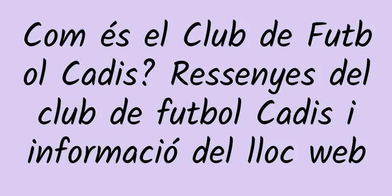 Com és el Club de Futbol Cadis? Ressenyes del club de futbol Cadis i informació del lloc web