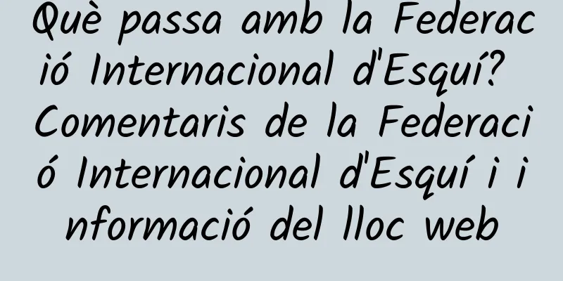 Què passa amb la Federació Internacional d'Esquí? Comentaris de la Federació Internacional d'Esquí i informació del lloc web