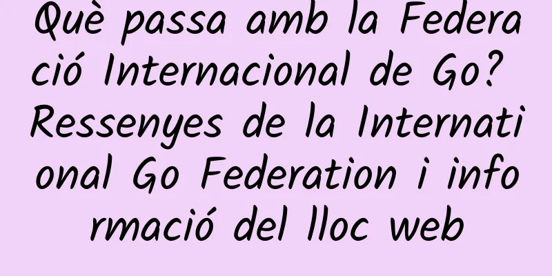 Què passa amb la Federació Internacional de Go? Ressenyes de la International Go Federation i informació del lloc web