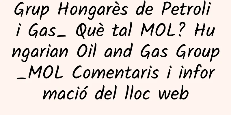 Grup Hongarès de Petroli i Gas_ Què tal MOL? Hungarian Oil and Gas Group_MOL Comentaris i informació del lloc web