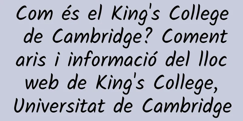 Com és el King's College de Cambridge? Comentaris i informació del lloc web de King's College, Universitat de Cambridge