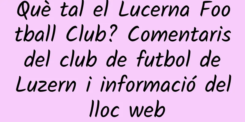 Què tal el Lucerna Football Club? Comentaris del club de futbol de Luzern i informació del lloc web