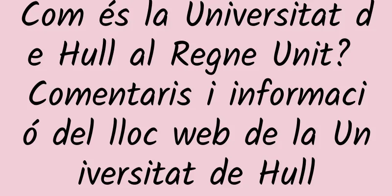 Com és la Universitat de Hull al Regne Unit? Comentaris i informació del lloc web de la Universitat de Hull