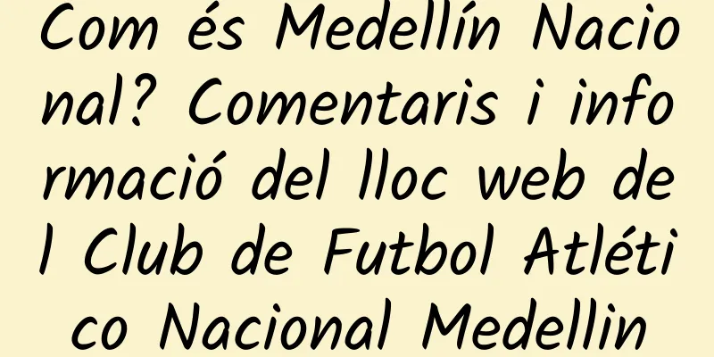 Com és Medellín Nacional? Comentaris i informació del lloc web del Club de Futbol Atlético Nacional Medellin