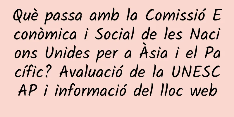 Què passa amb la Comissió Econòmica i Social de les Nacions Unides per a Àsia i el Pacífic? Avaluació de la UNESCAP i informació del lloc web