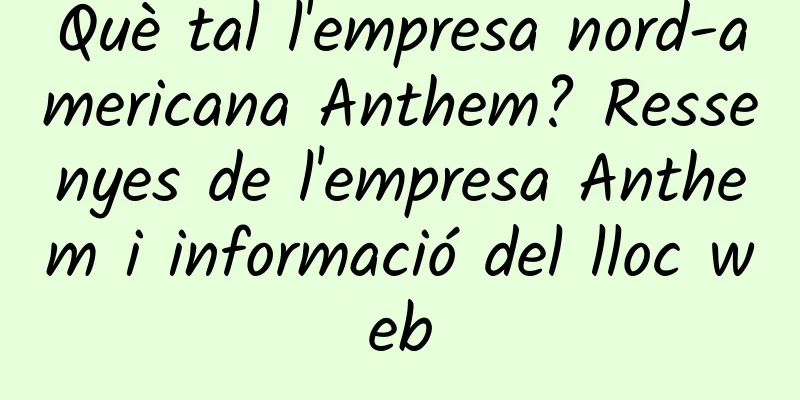 Què tal l'empresa nord-americana Anthem? Ressenyes de l'empresa Anthem i informació del lloc web