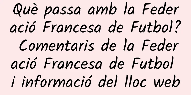 Què passa amb la Federació Francesa de Futbol? Comentaris de la Federació Francesa de Futbol i informació del lloc web