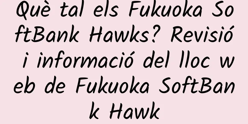 Què tal els Fukuoka SoftBank Hawks? Revisió i informació del lloc web de Fukuoka SoftBank Hawk