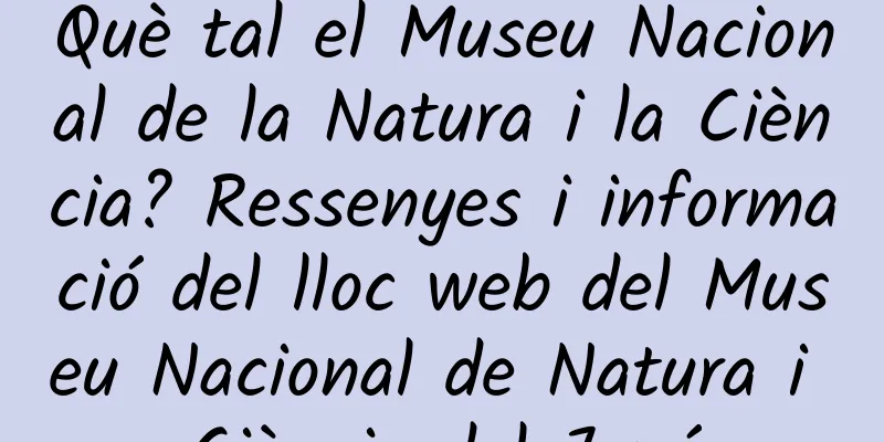 Què tal el Museu Nacional de la Natura i la Ciència? Ressenyes i informació del lloc web del Museu Nacional de Natura i Ciència del Japó