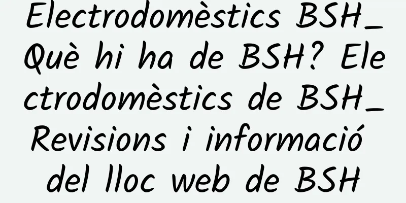 Electrodomèstics BSH_Què hi ha de BSH? Electrodomèstics de BSH_Revisions i informació del lloc web de BSH