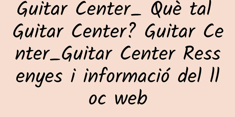 Guitar Center_ Què tal Guitar Center? Guitar Center_Guitar Center Ressenyes i informació del lloc web