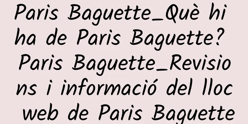 Paris Baguette_Què hi ha de Paris Baguette? Paris Baguette_Revisions i informació del lloc web de Paris Baguette