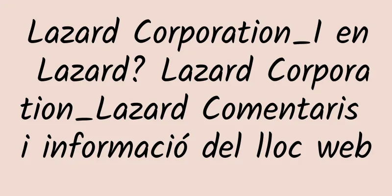Lazard Corporation_I en Lazard? Lazard Corporation_Lazard Comentaris i informació del lloc web