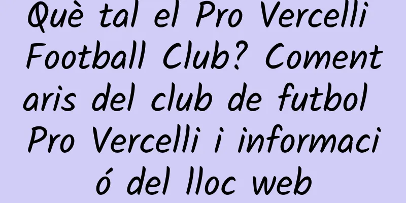 Què tal el Pro Vercelli Football Club? Comentaris del club de futbol Pro Vercelli i informació del lloc web