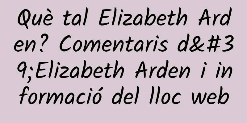 Què tal Elizabeth Arden? Comentaris d'Elizabeth Arden i informació del lloc web