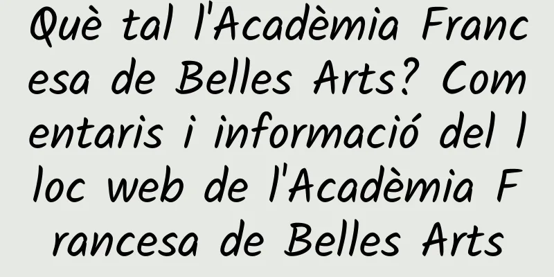Què tal l'Acadèmia Francesa de Belles Arts? Comentaris i informació del lloc web de l'Acadèmia Francesa de Belles Arts