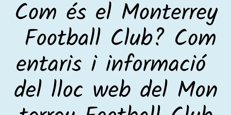 Com és el Monterrey Football Club? Comentaris i informació del lloc web del Monterrey Football Club