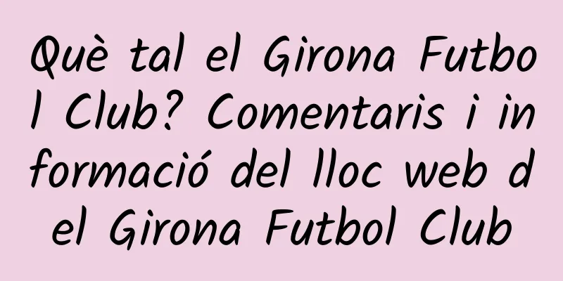 Què tal el Girona Futbol Club? Comentaris i informació del lloc web del Girona Futbol Club