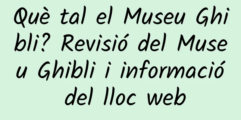 Què tal el Museu Ghibli? Revisió del Museu Ghibli i informació del lloc web