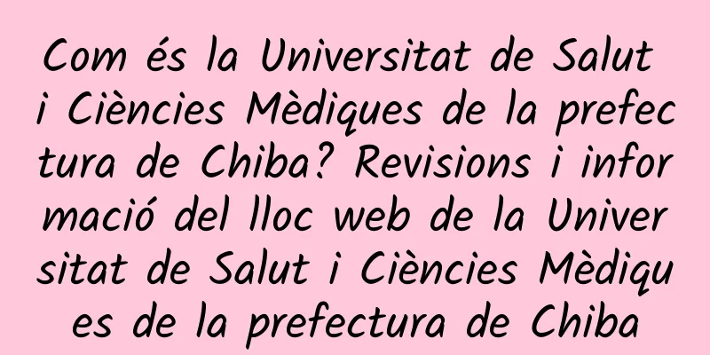 Com és la Universitat de Salut i Ciències Mèdiques de la prefectura de Chiba? Revisions i informació del lloc web de la Universitat de Salut i Ciències Mèdiques de la prefectura de Chiba