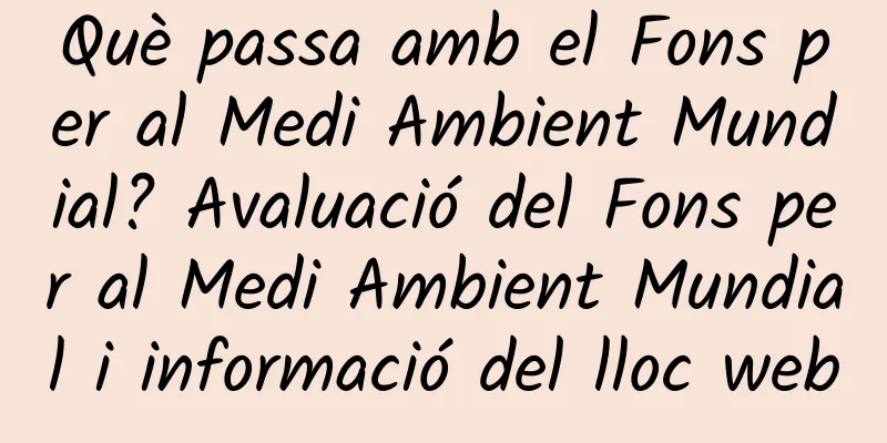 Què passa amb el Fons per al Medi Ambient Mundial? Avaluació del Fons per al Medi Ambient Mundial i informació del lloc web