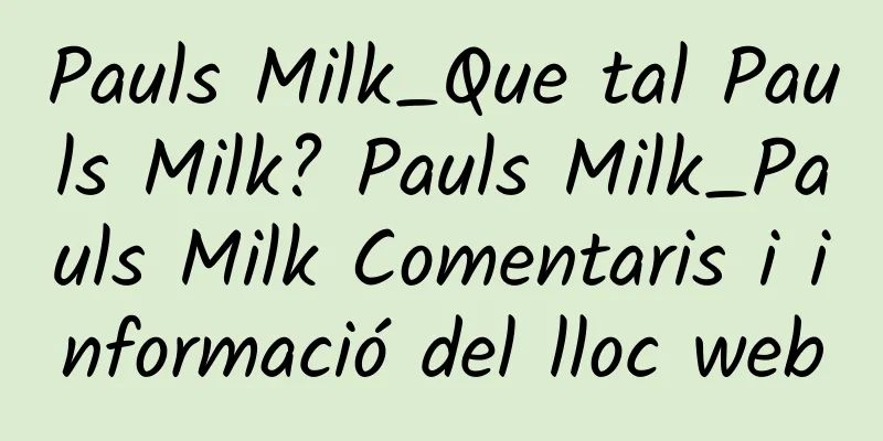 Pauls Milk_Que tal Pauls Milk? Pauls Milk_Pauls Milk Comentaris i informació del lloc web