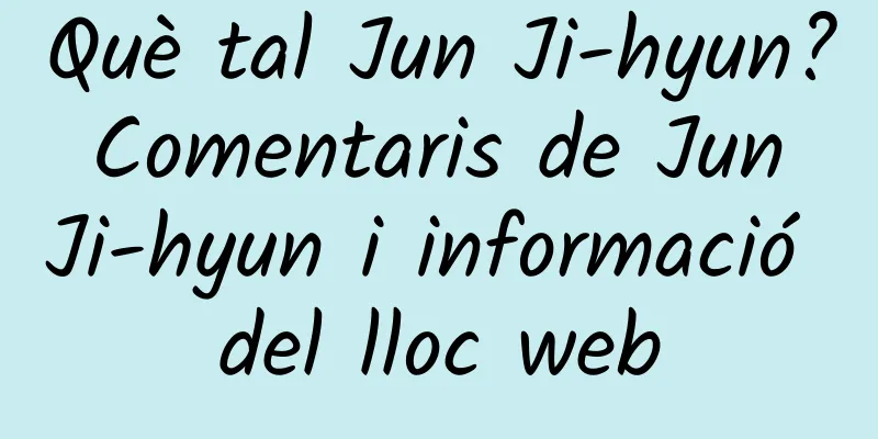 Què tal Jun Ji-hyun? Comentaris de Jun Ji-hyun i informació del lloc web