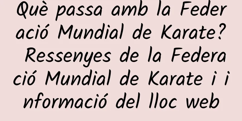 Què passa amb la Federació Mundial de Karate? Ressenyes de la Federació Mundial de Karate i informació del lloc web