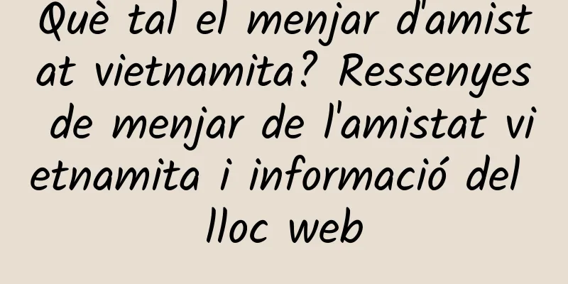 Què tal el menjar d'amistat vietnamita? Ressenyes de menjar de l'amistat vietnamita i informació del lloc web