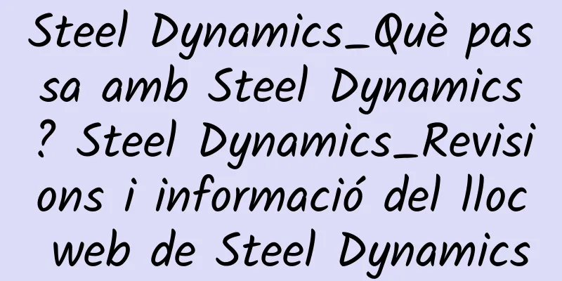 Steel Dynamics_Què passa amb Steel Dynamics? Steel Dynamics_Revisions i informació del lloc web de Steel Dynamics