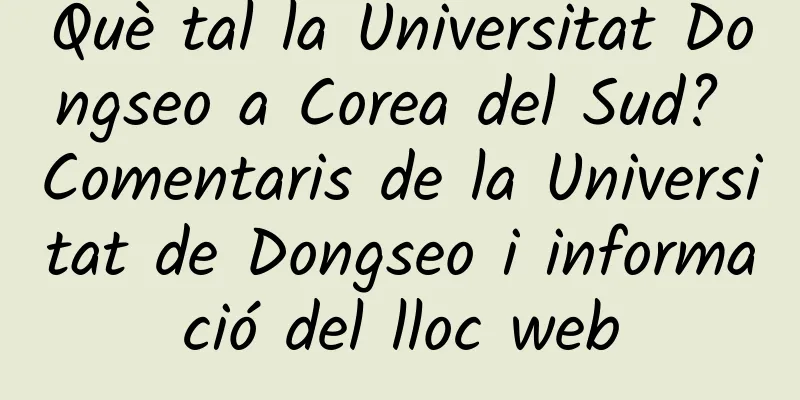 Què tal la Universitat Dongseo a Corea del Sud? Comentaris de la Universitat de Dongseo i informació del lloc web