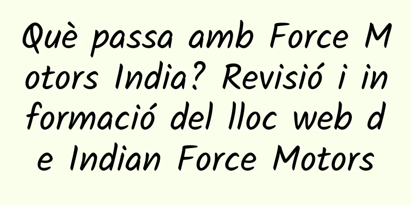 Què passa amb Force Motors India? Revisió i informació del lloc web de Indian Force Motors