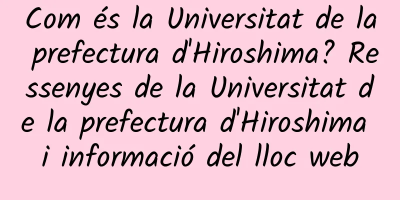 Com és la Universitat de la prefectura d'Hiroshima? Ressenyes de la Universitat de la prefectura d'Hiroshima i informació del lloc web