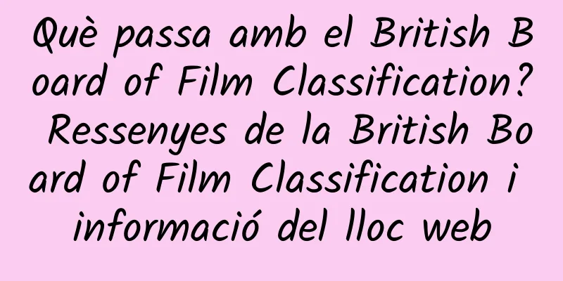 Què passa amb el British Board of Film Classification? Ressenyes de la British Board of Film Classification i informació del lloc web