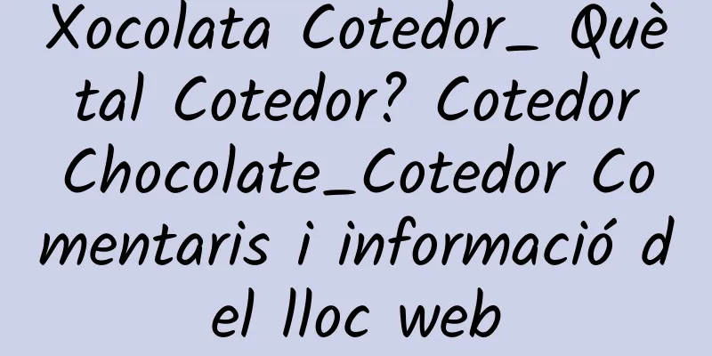 Xocolata Cotedor_ Què tal Cotedor? Cotedor Chocolate_Cotedor Comentaris i informació del lloc web