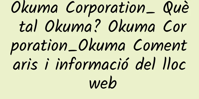Okuma Corporation_ Què tal Okuma? Okuma Corporation_Okuma Comentaris i informació del lloc web